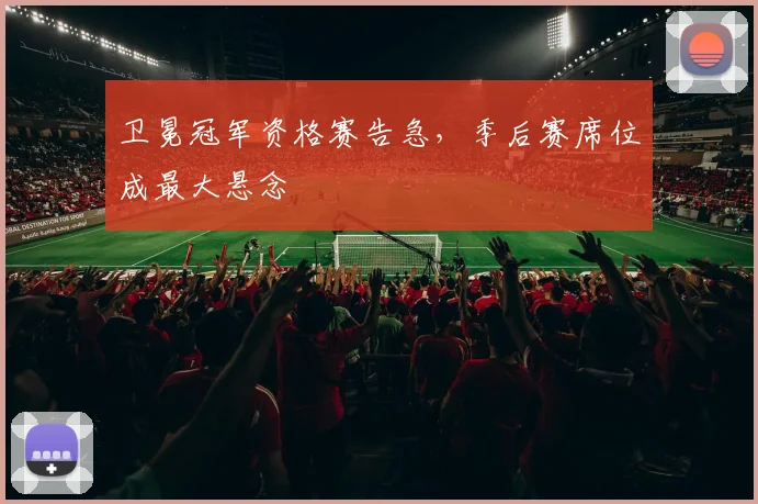 卫冕冠军资格赛告急,季后赛席位成最大悬念