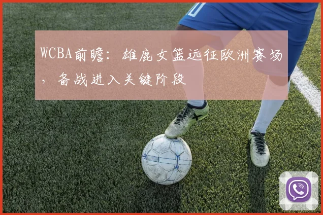 WCBA前瞻:雄鹿女篮远征欧洲赛场,备战进入关键阶段