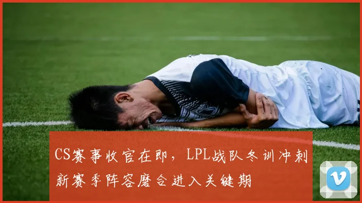 CS赛事收官在即,LPL战队冬训冲刺新赛季阵容磨合进入关键期