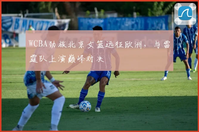 WCBA劲旅北京女篮远征欧洲,与雷霆队上演巅峰对决