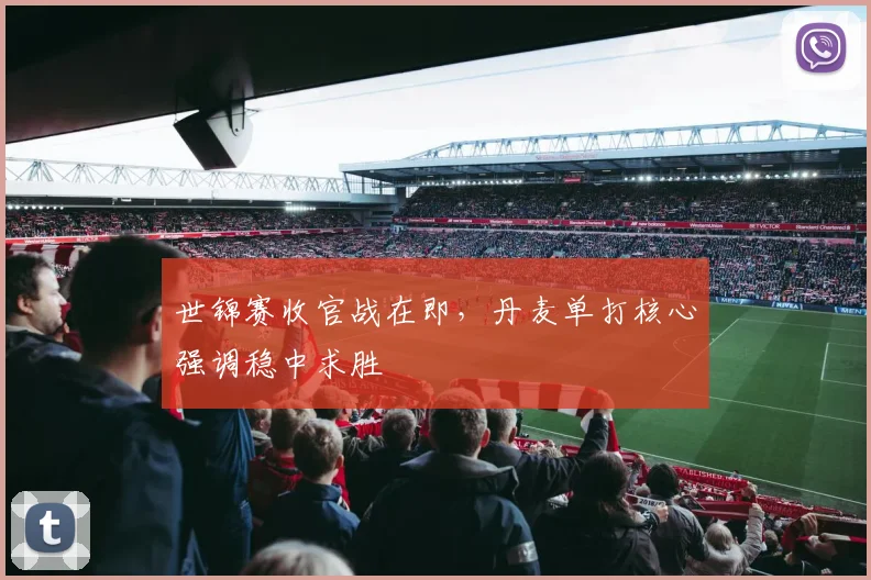 世锦赛收官战在即,丹麦单打核心强调稳中求胜