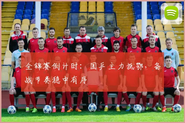 全锦赛倒计时:国乒主力抵鄂,备战节奏稳中有序