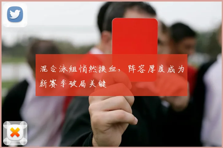 混合泳组悄然换血,阵容厚度成为新赛季破局关键