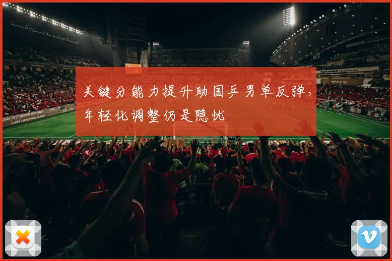 关键分能力提升助国乒男单反弹,年轻化调整仍是隐忧