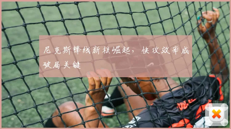尼克斯锋线新核崛起,快攻效率成破局关键