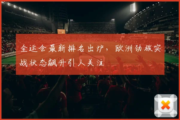 全运会最新排名出炉,欧洲劲旅实战状态飙升引人关注