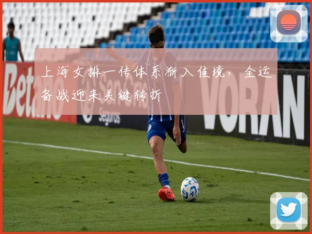 上海女排一传体系渐入佳境,全运备战迎来关键转折