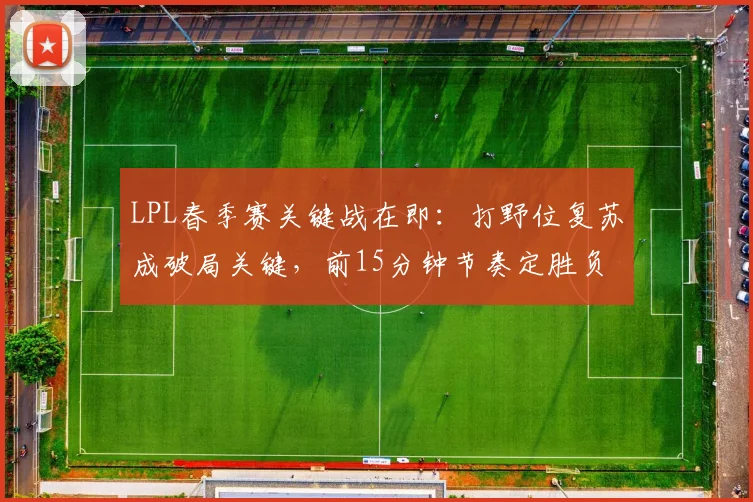 LPL春季赛关键战在即：打野位复苏成破局关键，前15分钟节奏定胜负