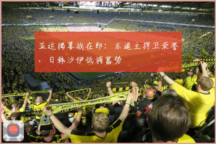 亚运揭幕战在即:东道主捍卫荣誉,日韩沙伊低调蓄势