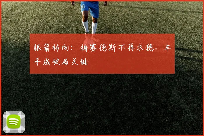 银箭转向:梅赛德斯不再求稳,车手成破局关键