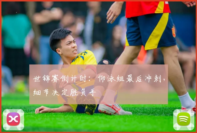 世锦赛倒计时:仰泳组最后冲刺,细节决定胜负手